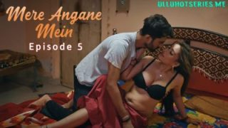 Mere Angane Mein Episode 5 – Ullu Hot Sex Video Web Series
